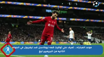 موعد المباراة.. تعرف على توقيت قمة نيوكاسل ضد ليفربول في الجولة الثانية من البريميير ليغ